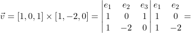 \dpi{120} \small \vec{v}=\left [ 1,0,1 \right ]\times \left [ 1,-2,0 \right ]=\begin{vmatrix} e_{1} & e_{2} & e_{3}\\ 1 & 0 & 1\\ 1 & -2 & 0 \end{vmatrix}\begin{matrix} e_{1} &e_{2} \\ 1 & 0\\ 1& -2 \end{matrix}=